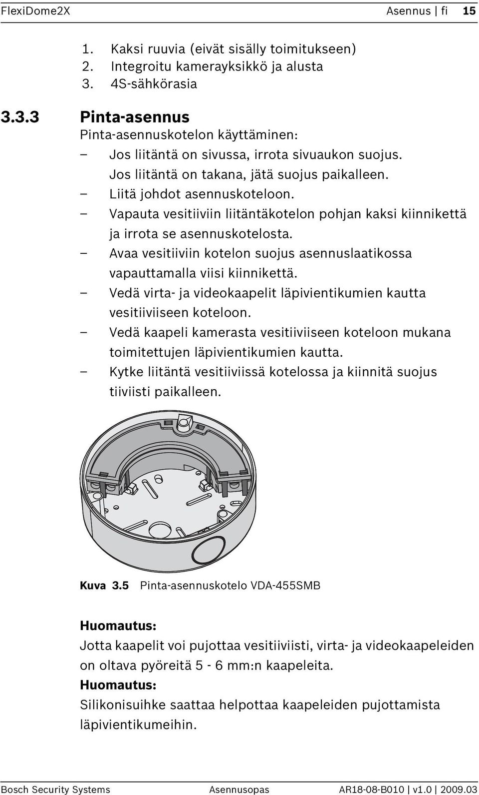 Vapauta vesitiiviin liitäntäkotelon pohjan kaksi kiinnikettä ja irrota se asennuskotelosta. Avaa vesitiiviin kotelon suojus asennuslaatikossa vapauttamalla viisi kiinnikettä.