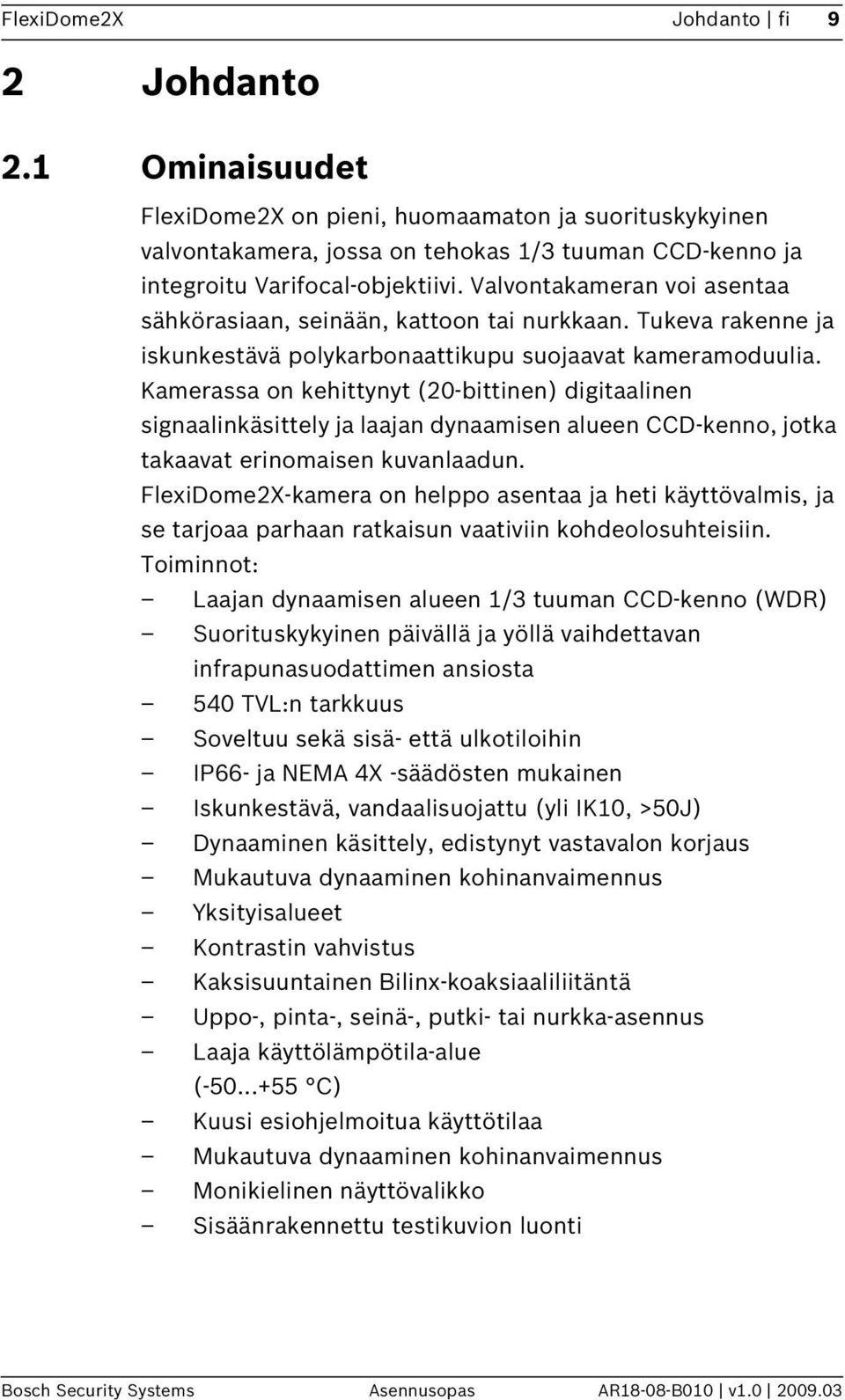 Kamerassa on kehittynyt (20-bittinen) digitaalinen signaalinkäsittely ja laajan dynaamisen alueen CCD-kenno, jotka takaavat erinomaisen kuvanlaadun.