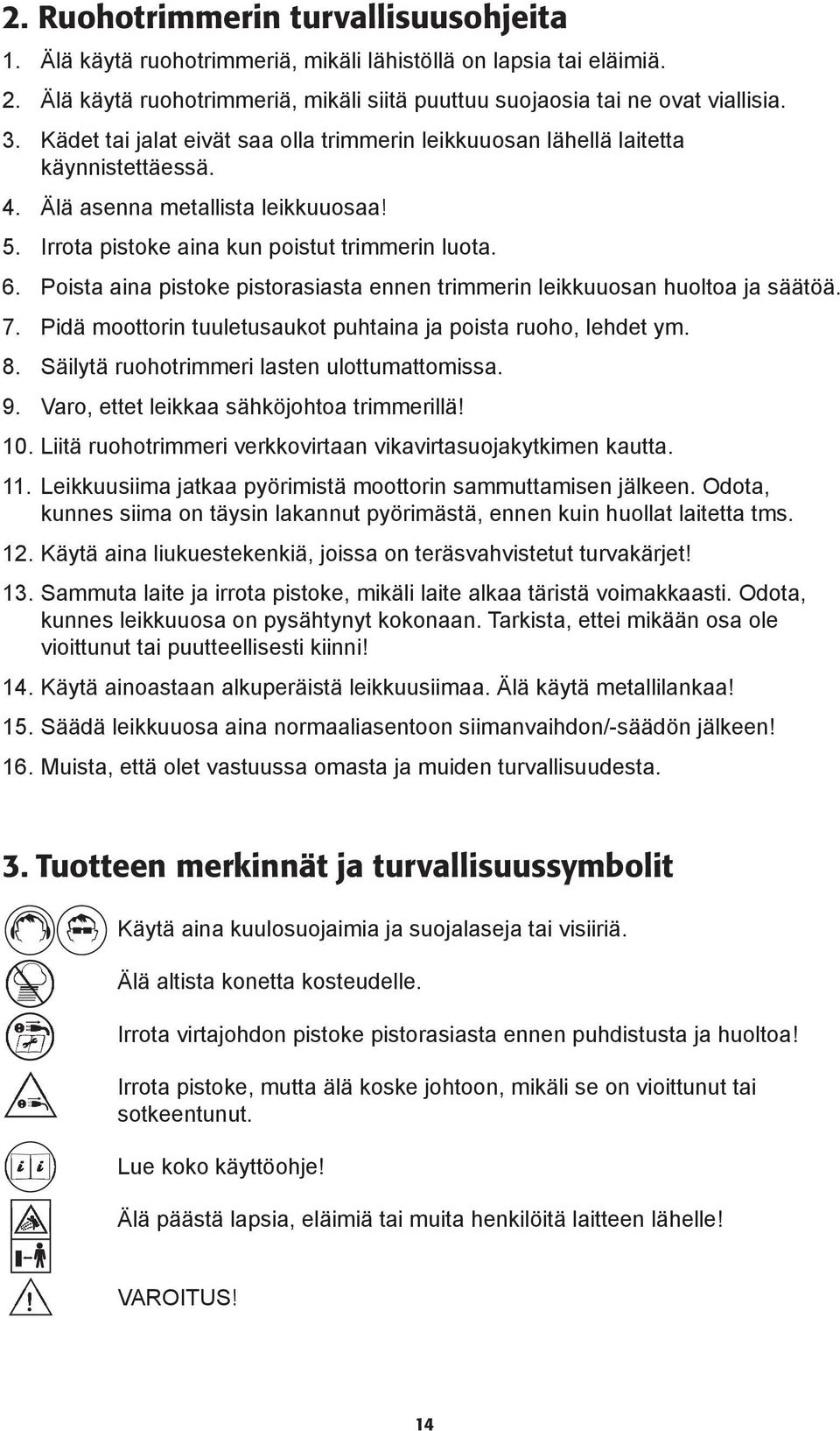 Poista aina pistoke pistorasiasta ennen trimmerin leikkuuosan huoltoa ja säätöä. 7. Pidä moottorin tuuletusaukot puhtaina ja poista ruoho, lehdet ym. 8. Säilytä ruohotrimmeri lasten ulottumattomissa.