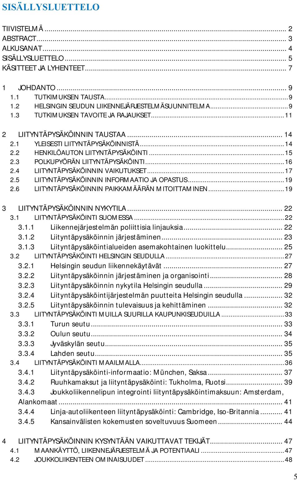 ..16 2.4 LIITYNTÄPYSÄKÖINNIN VAIKUTUKSET...17 2.5 LIITYNTÄPYSÄKÖINNIN INFORMAATIO JA OPASTUS...19 2.6 LIITYNTÄPYSÄKÖINNIN PAIKKAMÄÄRÄN MITOITTAMINEN...19 3 LIITYNTÄPYSÄKÖINNIN NYKYTILA... 22 3.