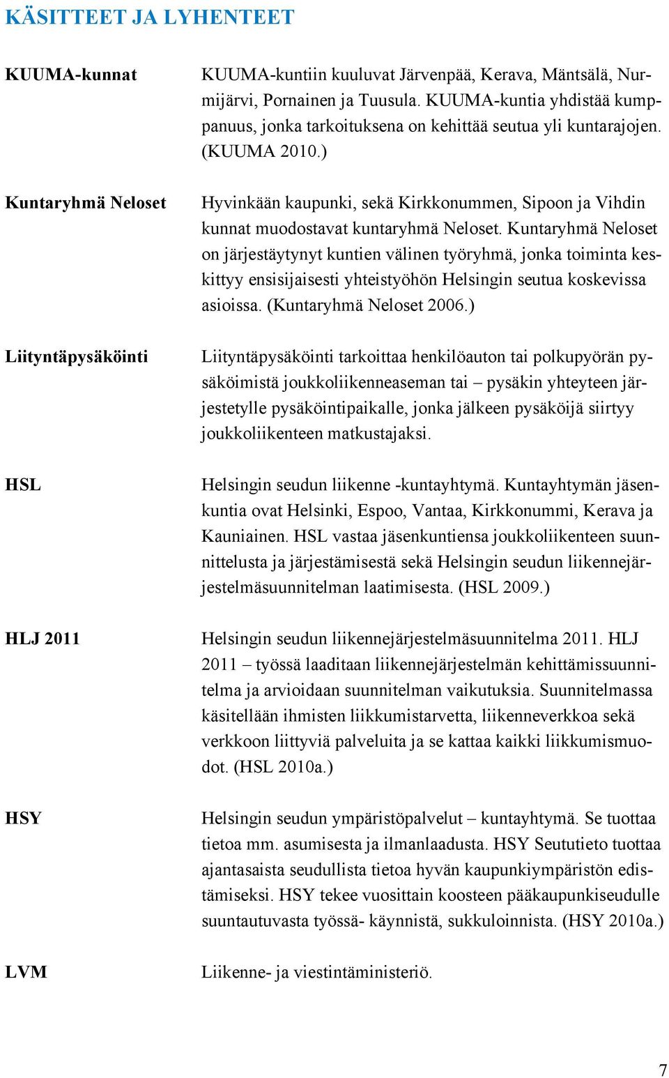 Kuntaryhmä Neloset on järjestäytynyt kuntien välinen työryhmä, jonka toiminta keskittyy ensisijaisesti yhteistyöhön Helsingin seutua koskevissa asioissa. (Kuntaryhmä Neloset 2006.