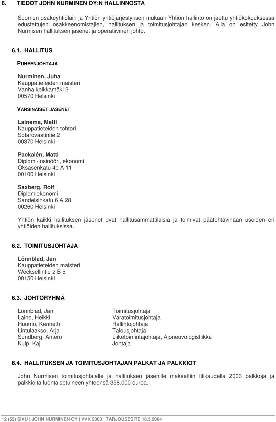 HALLITUS PUHEENJOHTAJA Nurminen, Juha Kauppatieteiden maisteri Vanha kelkkamäki 2 00570 Helsinki VARSINAISET JÄSENET Lainema, Matti Kauppatieteiden tohtori Sotarovastintie 2 00370 Helsinki Packalén,