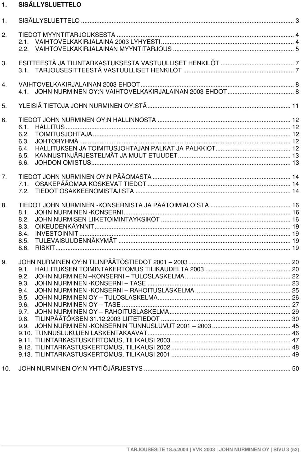 .. 8 5. YLEISIÄ TIETOJA JOHN NURMINEN OY:STÄ... 11 6. TIEDOT JOHN NURMINEN OY:N HALLINNOSTA... 12 6.1. HALLITUS... 12 6.2. TOIMITUSJOHTAJA... 12 6.3. JOHTORYHMÄ... 12 6.4.