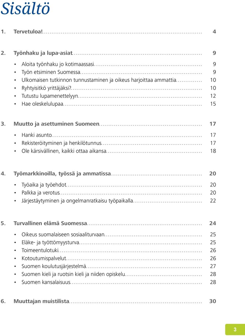 10 Tutustu lupamenettelyyn 12 Hae oleskelulupaa 15 3. Muutto ja asettuminen Suomeen 17 Hanki asunto 17 Rekisteröityminen ja henkilötunnus 17 Ole kärsivällinen, kaikki ottaa aikansa 18 4.