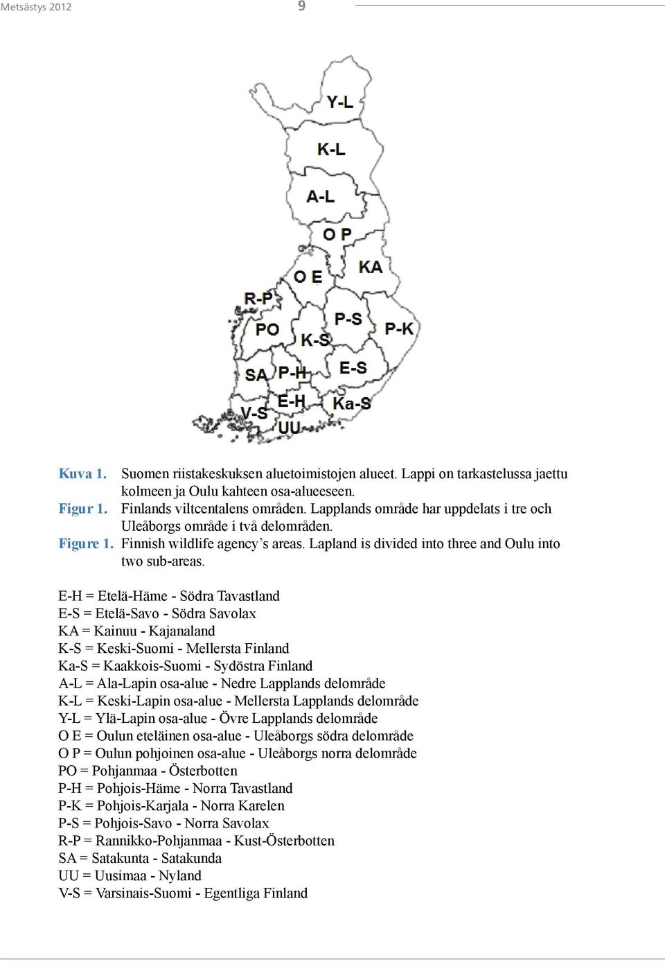 E-H = Etelä-Häme - Södra Tavastland E-S = Etelä-Savo - Södra Savolax KA = Kainuu - Kajanaland K-S = Keski-Suomi - Mellersta Finland Ka-S = Kaakkois-Suomi - Sydöstra Finland A-L = Ala-Lapin osa-alue -