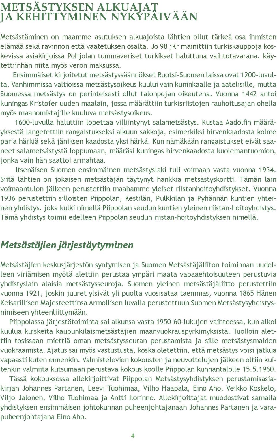 Ensimmäiset kirjoitetut metsästyssäännökset Ruotsi-Suomen laissa ovat 1200-luvulta.