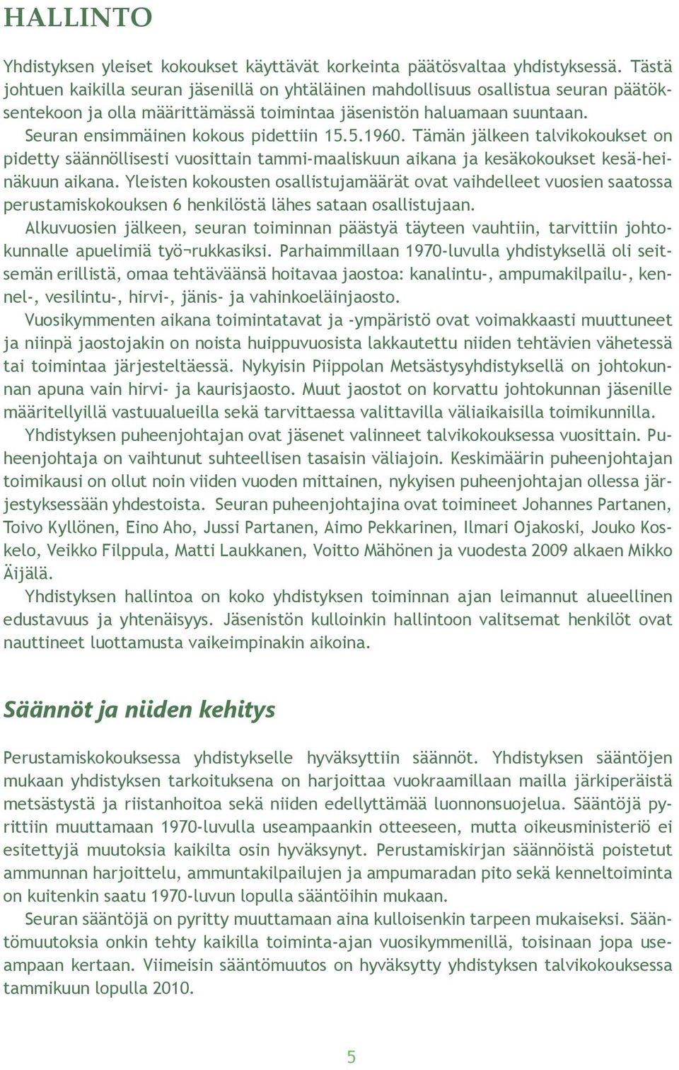 Seuran ensimmäinen kokous pidettiin 15.5.1960. Tämän jälkeen talvikokoukset on pidetty säännöllisesti vuosittain tammi-maaliskuun aikana ja kesäkokoukset kesä-heinäkuun aikana.