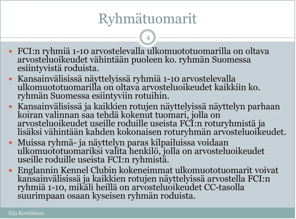 Kansainvälisissä ja kaikkien rotujen näyttelyissä näyttelyn parhaan koiran valinnan saa tehdä kokenut tuomari, jolla on arvosteluoikeudet useille roduille useista FCI:n roturyhmistä ja lisäksi