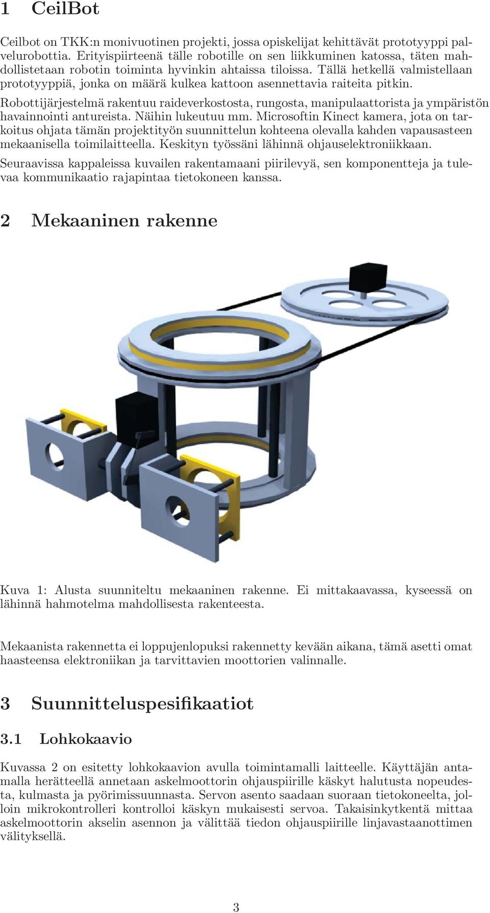 Tällä hetkellä valmistellaan prototyyppiä, jonka on määrä kulkea kattoon asennettavia raiteita pitkin.