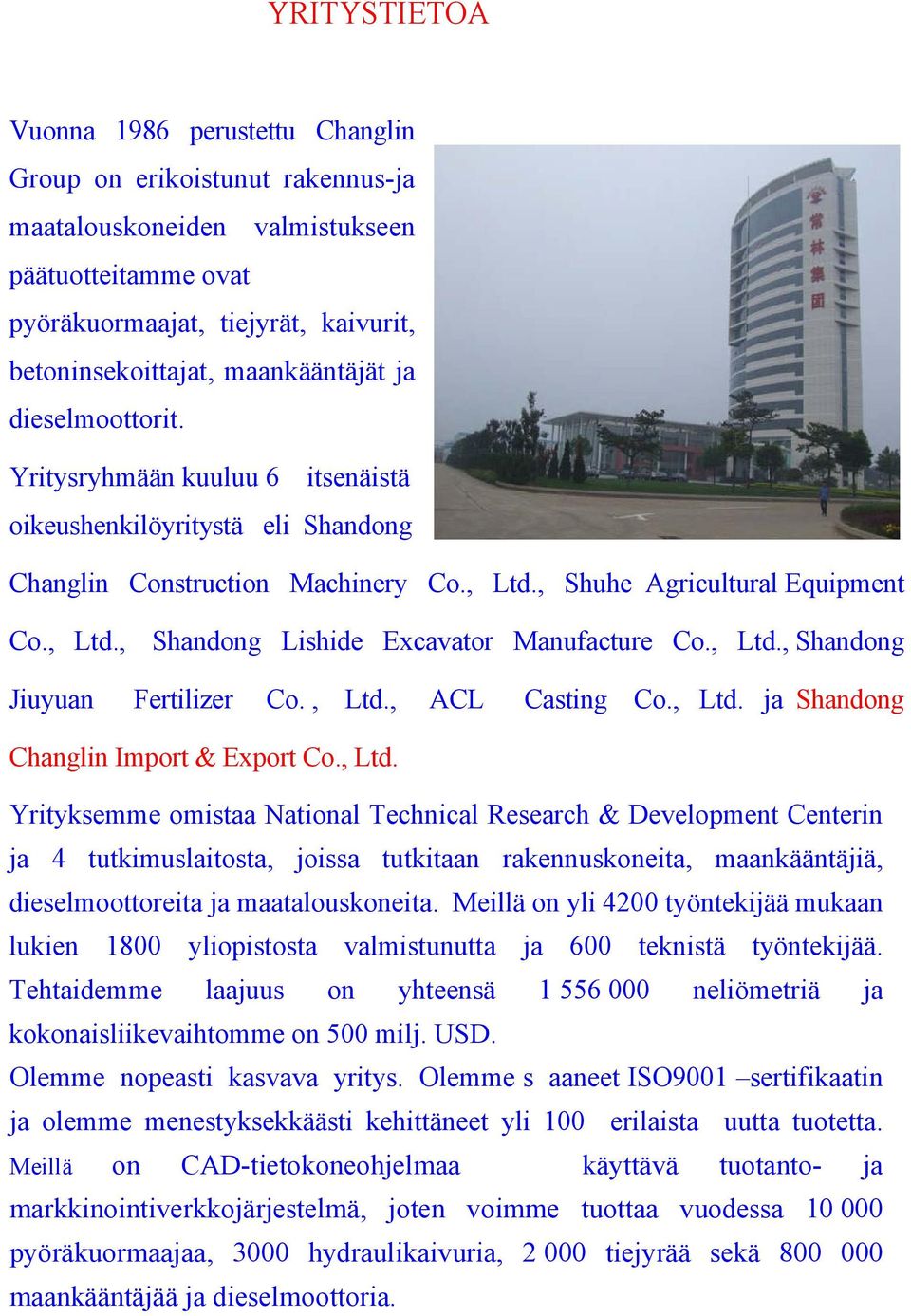 , Ltd., Shandong Jiuyuan Fertilizer Co., Ltd., ACL Casting Co., Ltd. ja Shandong Changlin Import & Export Co., Ltd. Yrityksemme omistaa National Technical Research & Development Centerin ja 4 tutkimuslaitosta, joissa tutkitaan rakennuskoneita, maankääntäjiä, dieselmoottoreita ja maatalouskoneita.