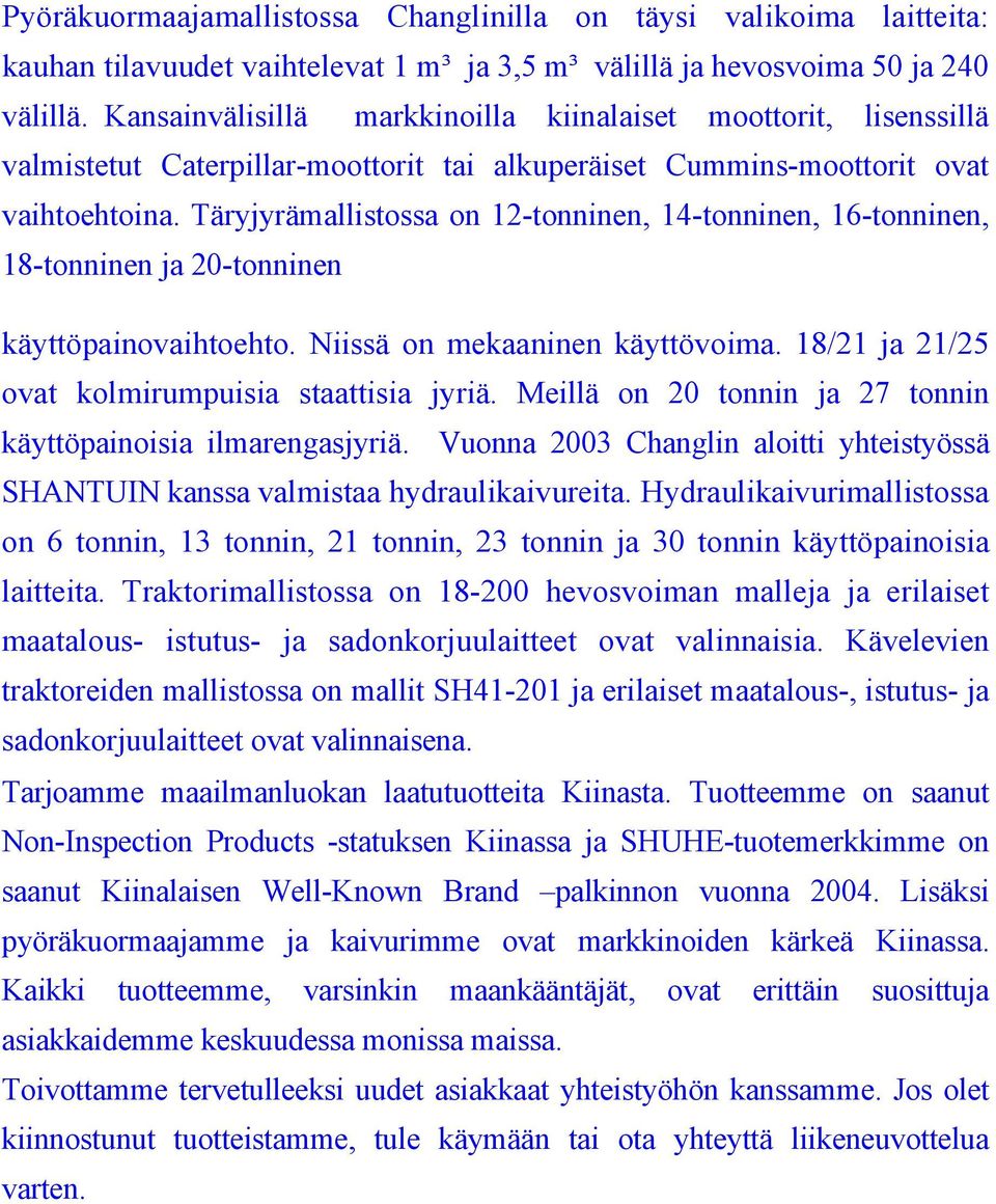 Täryjyrämallistossa on 12-tonninen, 14-tonninen, 16-tonninen, 18-tonninen ja 20-tonninen käyttöpainovaihtoehto. Niissä on mekaaninen käyttövoima. 18/21 ja 21/25 ovat kolmirumpuisia staattisia jyriä.