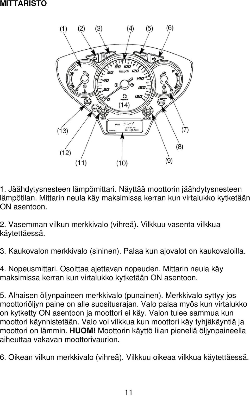 Mittarin neula käy maksimissa kerran kun virtalukko kytketään ON asentoon. 5. Alhaisen öljynpaineen merkkivalo (punainen). Merkkivalo syttyy jos moottoriöljyn paine on alle suositusrajan.
