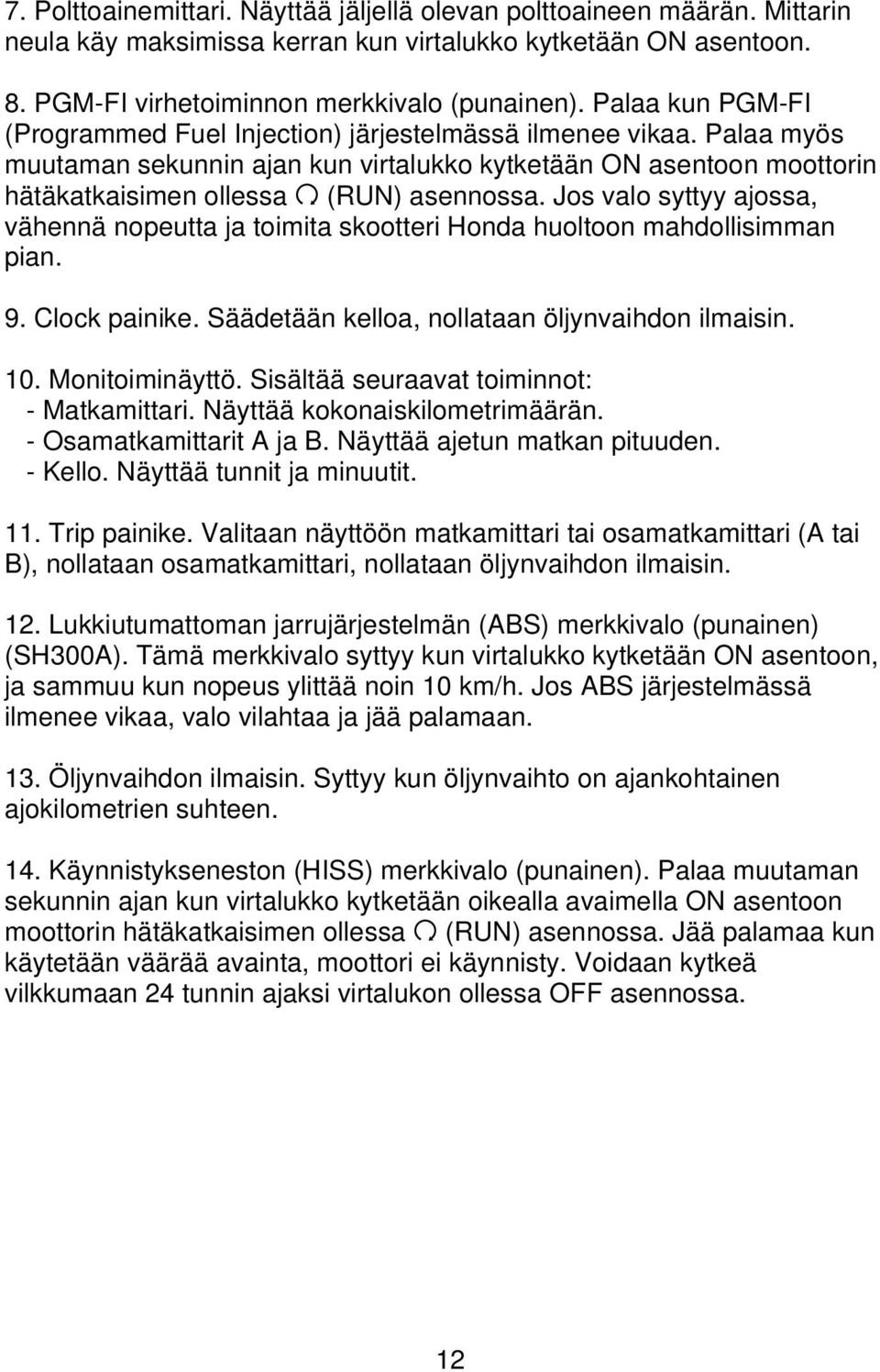 Jos valo syttyy ajossa, vähennä nopeutta ja toimita skootteri Honda huoltoon mahdollisimman pian. 9. Clock painike. Säädetään kelloa, nollataan öljynvaihdon ilmaisin. 10. Monitoiminäyttö.
