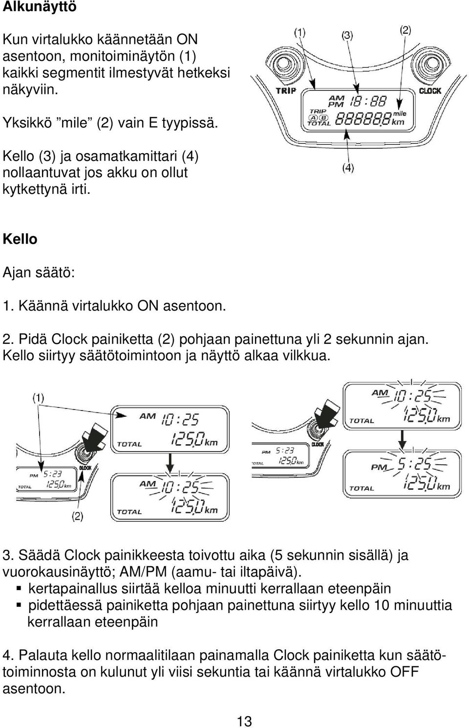 Pidä Clock painiketta (2) pohjaan painettuna yli 2 sekunnin ajan. Kello siirtyy säätötoimintoon ja näyttö alkaa vilkkua. 3.