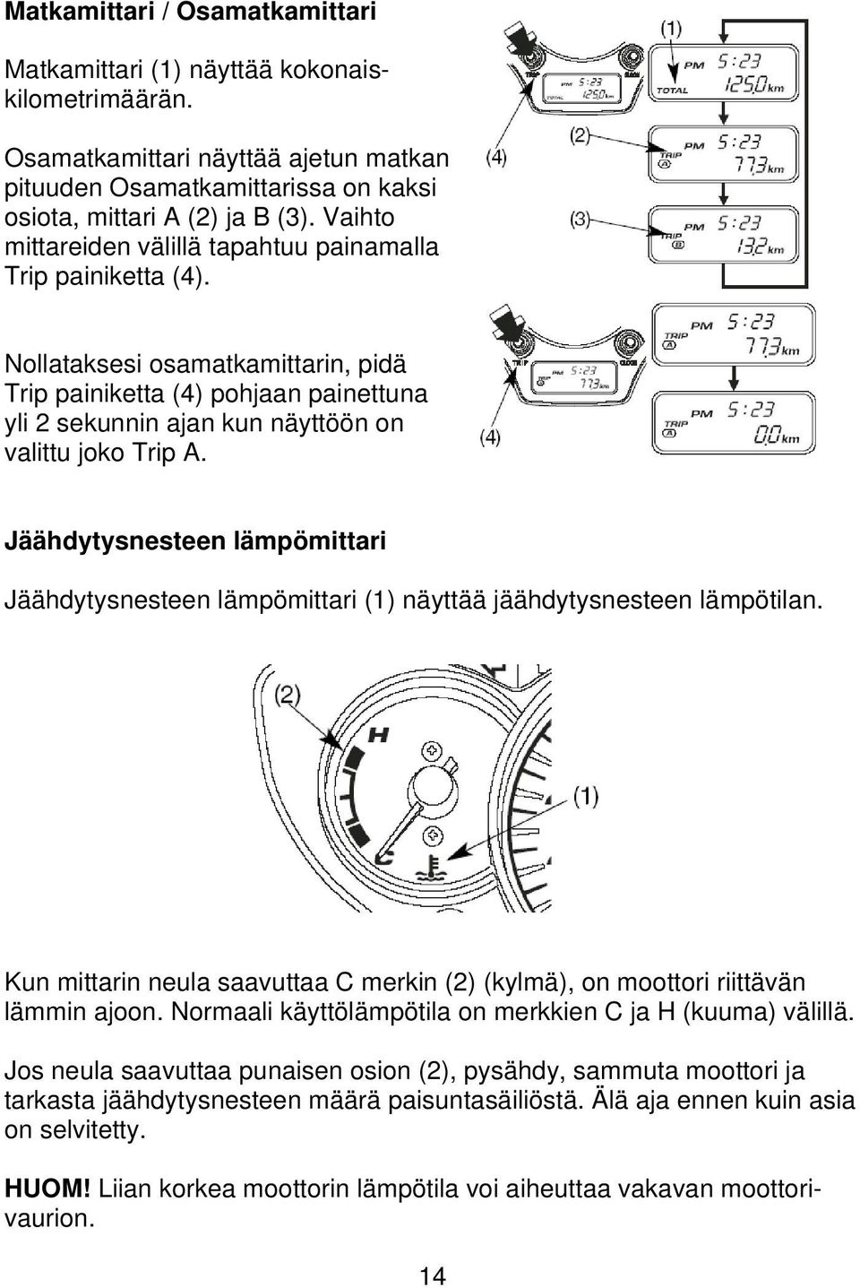 Jäähdytysnesteen lämpömittari Jäähdytysnesteen lämpömittari (1) näyttää jäähdytysnesteen lämpötilan. Kun mittarin neula saavuttaa C merkin (2) (kylmä), on moottori riittävän lämmin ajoon.
