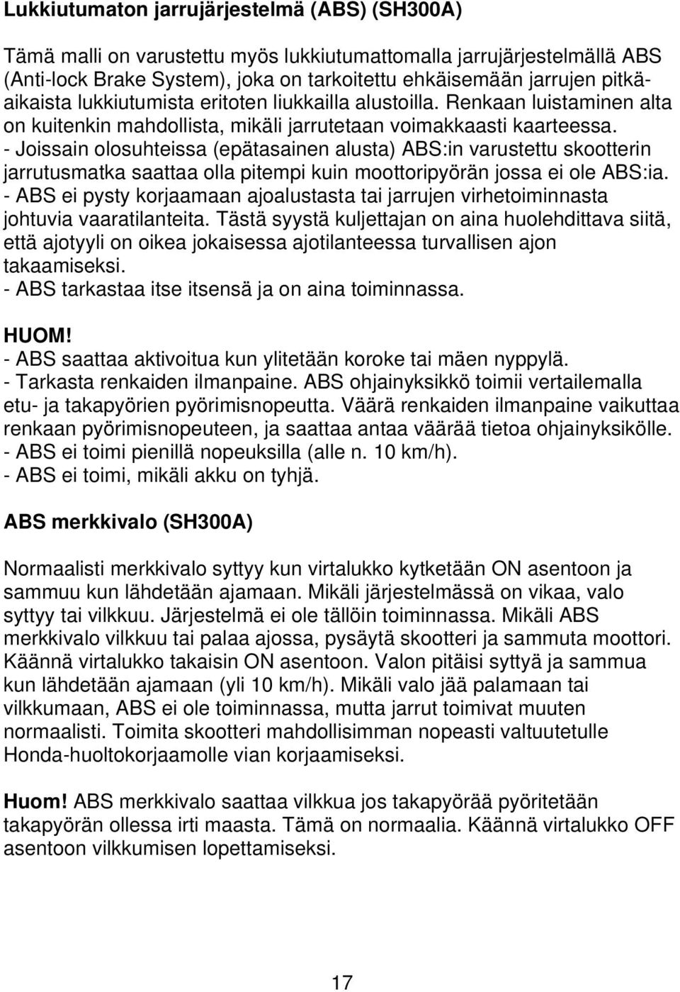 - Joissain olosuhteissa (epätasainen alusta) ABS:in varustettu skootterin jarrutusmatka saattaa olla pitempi kuin moottoripyörän jossa ei ole ABS:ia.