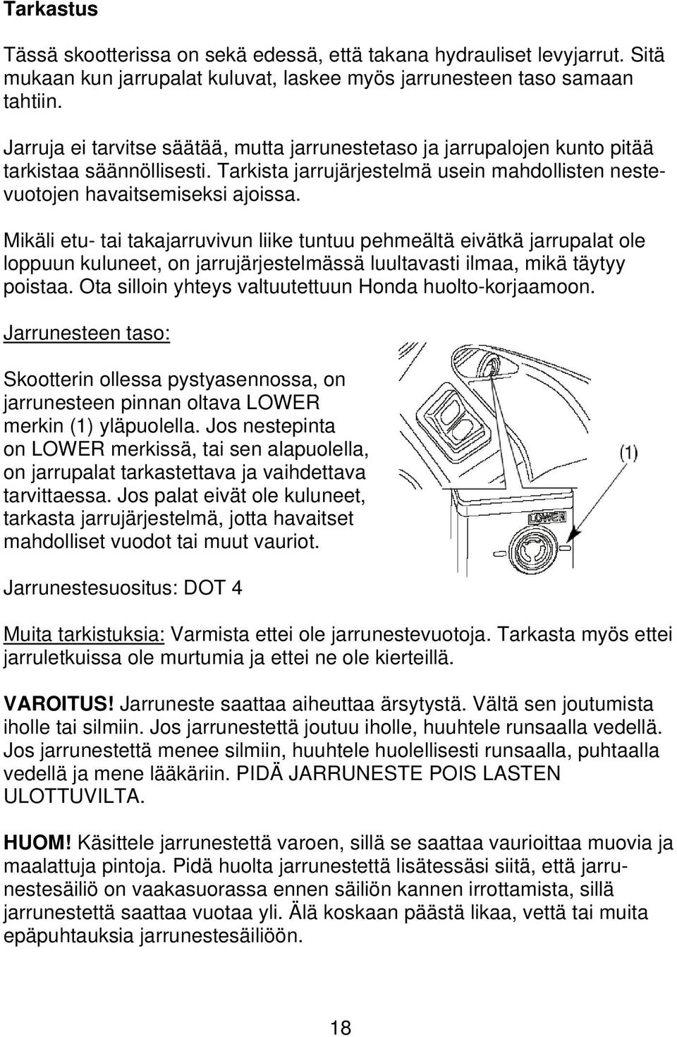 Mikäli etu- tai takajarruvivun liike tuntuu pehmeältä eivätkä jarrupalat ole loppuun kuluneet, on jarrujärjestelmässä luultavasti ilmaa, mikä täytyy poistaa.
