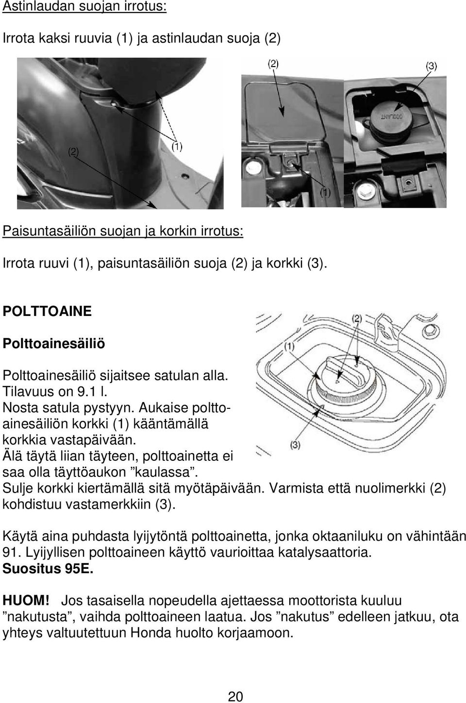 Älä täytä liian täyteen, polttoainetta ei saa olla täyttöaukon kaulassa. Sulje korkki kiertämällä sitä myötäpäivään. Varmista että nuolimerkki (2) kohdistuu vastamerkkiin (3).