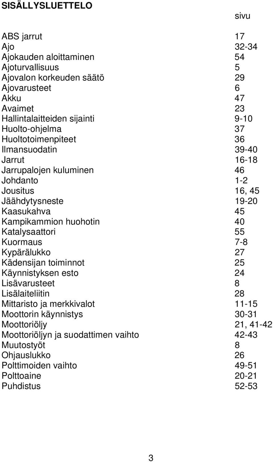 Kampikammion huohotin 40 Katalysaattori 55 Kuormaus 7-8 Kypärälukko 27 Kädensijan toiminnot 25 Käynnistyksen esto 24 Lisävarusteet 8 Lisälaiteliitin 28 Mittaristo ja merkkivalot