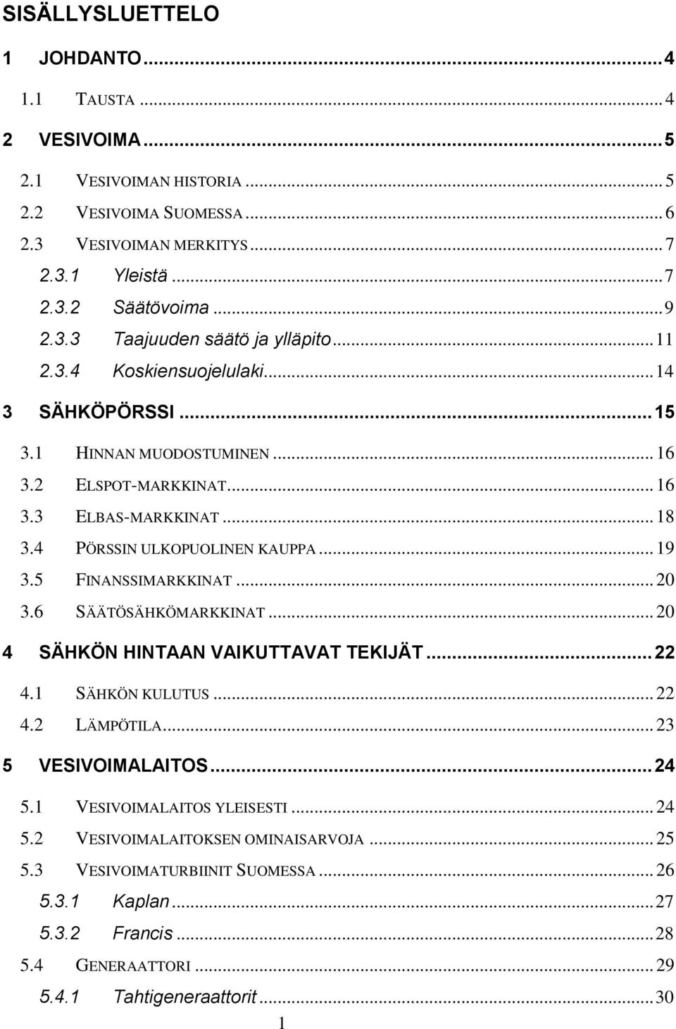 5 FINANSSIMARKKINAT... 20 3.6 SÄÄTÖSÄHKÖMARKKINAT... 20 4 SÄHKÖN HINTAAN VAIKUTTAVAT TEKIJÄT... 22 4.1 SÄHKÖN KULUTUS... 22 4.2 LÄMPÖTILA... 23 5 VESIVOIMALAITOS... 24 5.