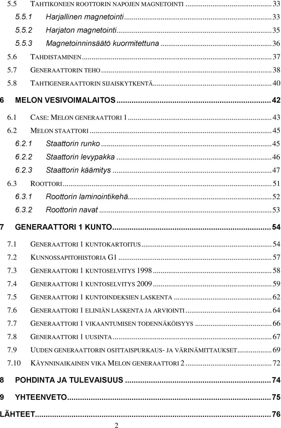 .. 46 6.2.3 Staattorin käämitys... 47 6.3 ROOTTORI... 51 6.3.1 Roottorin laminointikehä... 52 6.3.2 Roottorin navat... 53 7 GENERAATTORI 1 KUNTO... 54 7.1 GENERAATTORI 1 KUNTOKARTOITUS... 54 7.2 KUNNOSSAPITOHISTORIA G1.