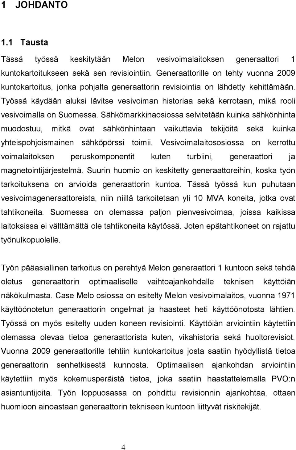 Työssä käydään aluksi lävitse vesivoiman historiaa sekä kerrotaan, mikä rooli vesivoimalla on Suomessa.