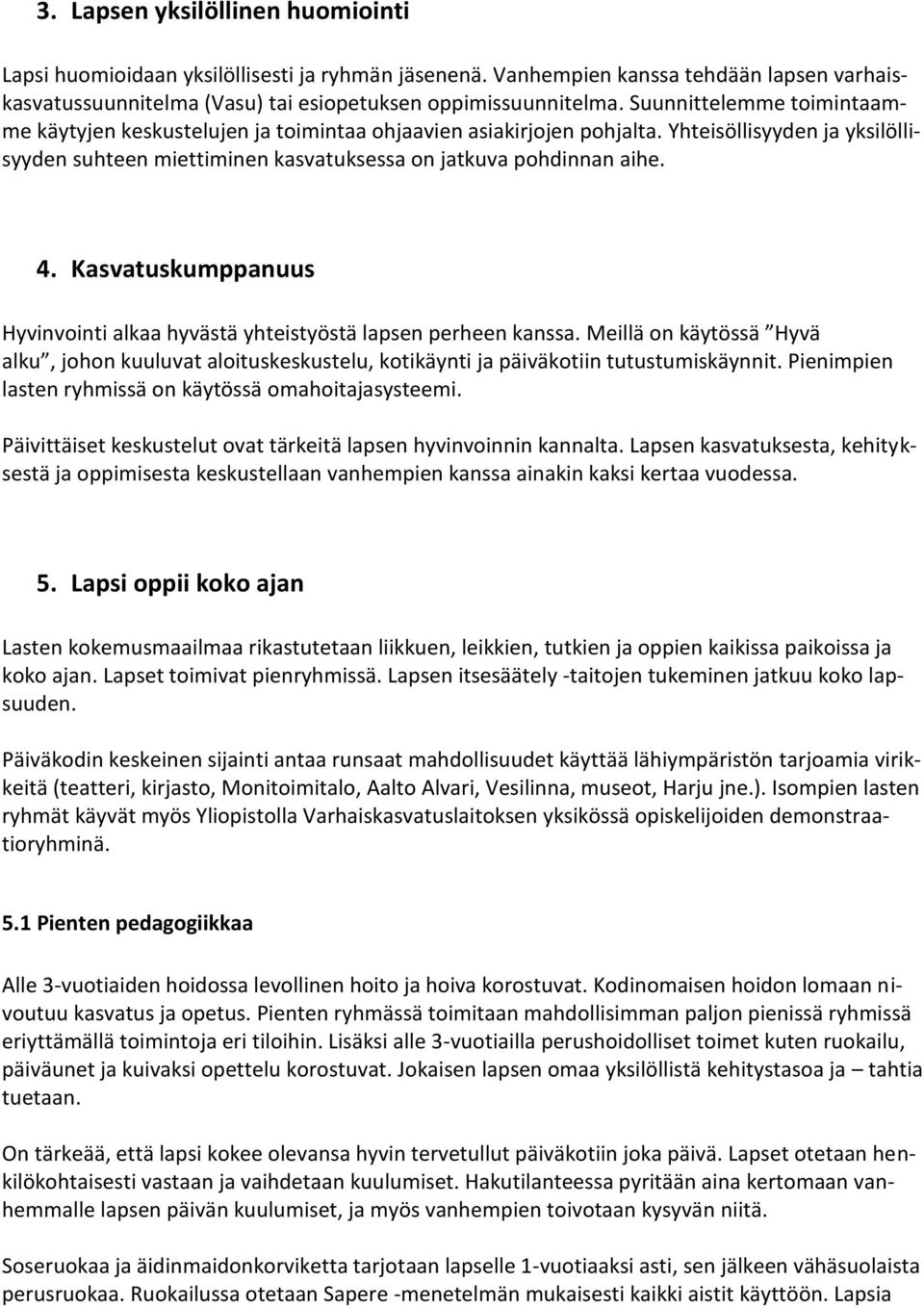 Kasvatuskumppanuus Hyvinvointi alkaa hyvästä yhteistyöstä lapsen perheen kanssa. Meillä on käytössä Hyvä alku, johon kuuluvat aloituskeskustelu, kotikäynti ja päiväkotiin tutustumiskäynnit.