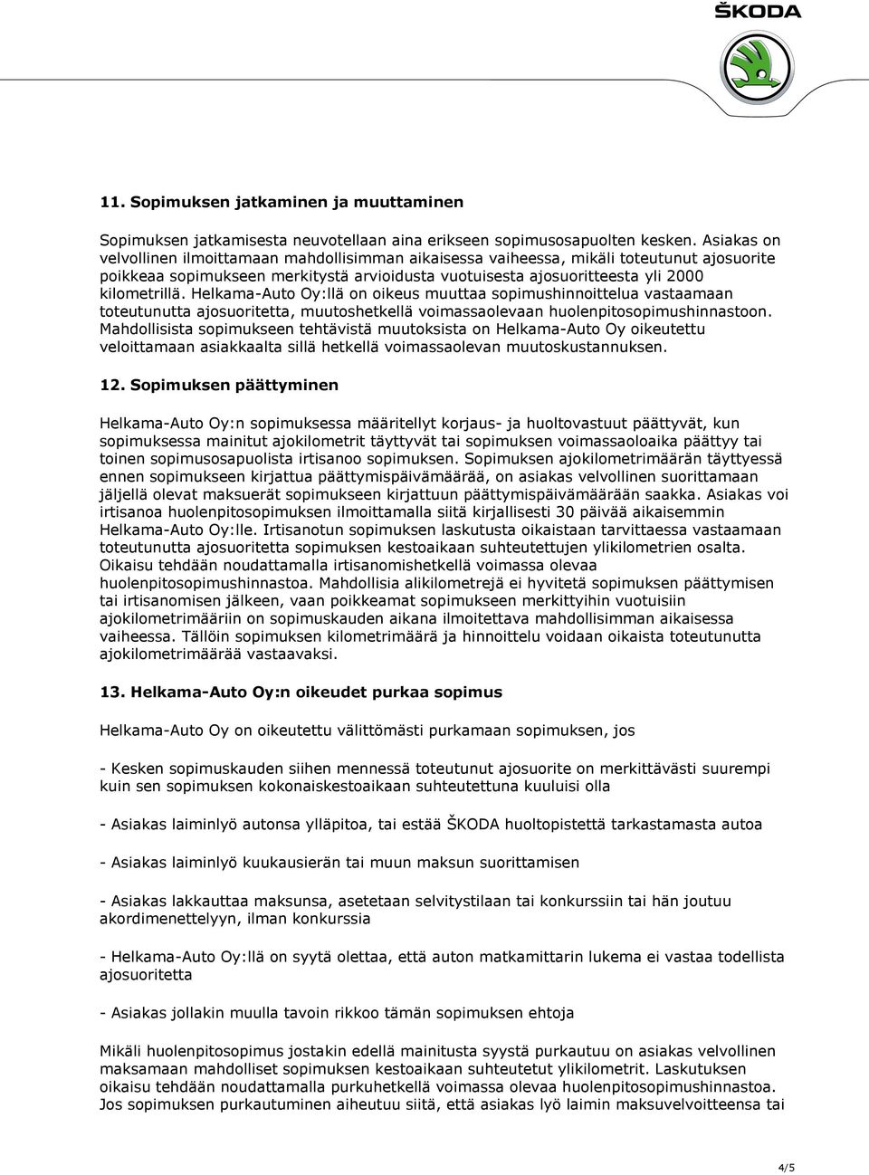 Helkama-Auto Oy:llä on oikeus muuttaa sopimushinnoittelua vastaamaan toteutunutta ajosuoritetta, muutoshetkellä voimassaolevaan huolenpitosopimushinnastoon.