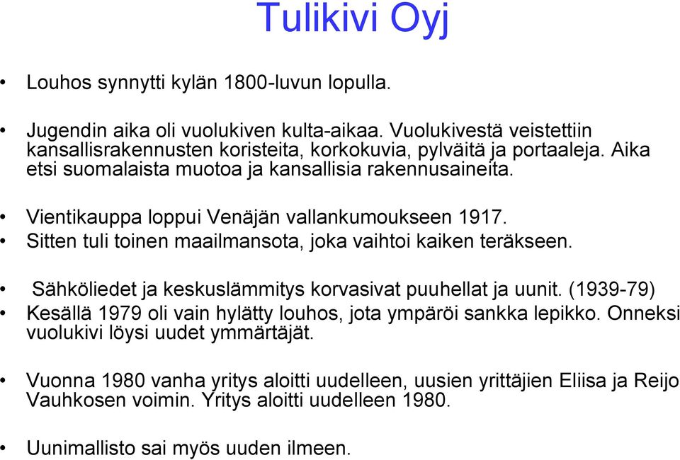 Vientikauppa loppui Venäjän vallankumoukseen 1917. Sitten tuli toinen maailmansota, joka vaihtoi kaiken teräkseen. Sähköliedet ja keskuslämmitys korvasivat puuhellat ja uunit.