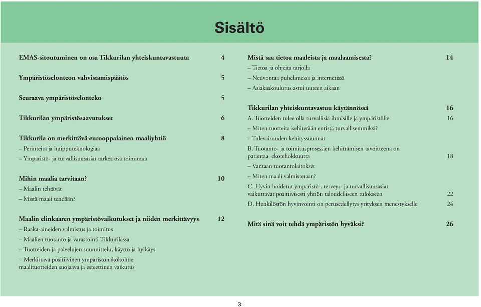 Maalin elinkaaren ympäristövaikutukset ja niiden merkittävyys 12 Raaka-aineiden valmistus ja toimitus Maalien tuotanto ja varastointi Tikkurilassa Tuotteiden ja palvelujen suunnittelu, käyttö ja