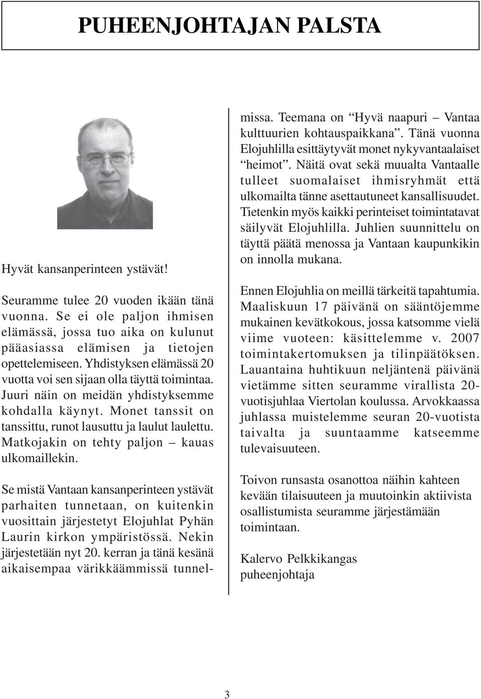 Juuri näin on meidän yhdistyksemme kohdalla käynyt. Monet tanssit on tanssittu, runot lausuttu ja laulut laulettu. Matkojakin on tehty paljon kauas ulkomaillekin.