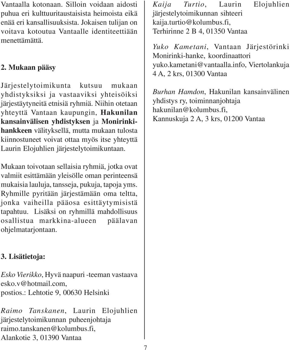 Niihin otetaan yhteyttä Vantaan kaupungin, Hakunilan kansainvälisen yhdistyksen ja Monirinkihankkeen välityksellä, mutta mukaan tulosta kiinnostuneet voivat ottaa myös itse yhteyttä Laurin Elojuhlien