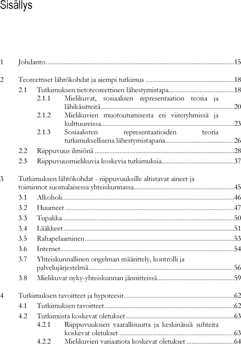 3 Riippuvuusmielikuvia koskevia tutkimuksia...37 3 Tutkimuksen lähtökohdat - riippuvuuksille altistavat aineet ja toiminnot suomalaisessa yhteiskunnassa...45 3.1 Alkoholi...46 3.2 Huumeet...47 3.