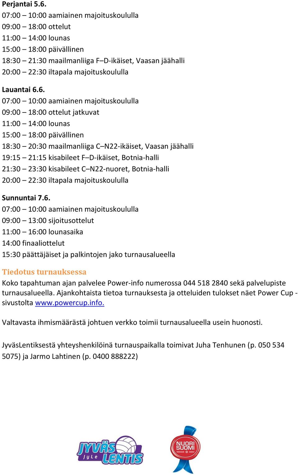 6. 09:00 18:00 ottelut jatkuvat 11:00 14:00 lounas 18:30 20:30 maailmanliiga C N22-ikäiset, Vaasan jäähalli 19:15 21:15 kisabileet F D-ikäiset, Botnia-halli 21:30 23:30 kisabileet C N22-nuoret,