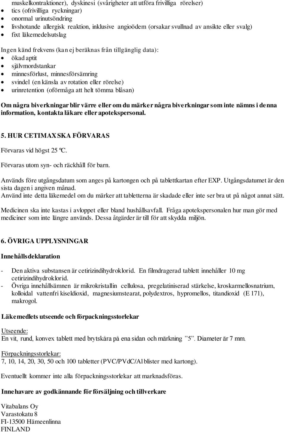 eller rörelse) urinretention (oförmåga att helt tömma blåsan) Om några biverkningar blir värre eller om du märker några biverkningar som inte nämns i denna information, kontakta läkare eller