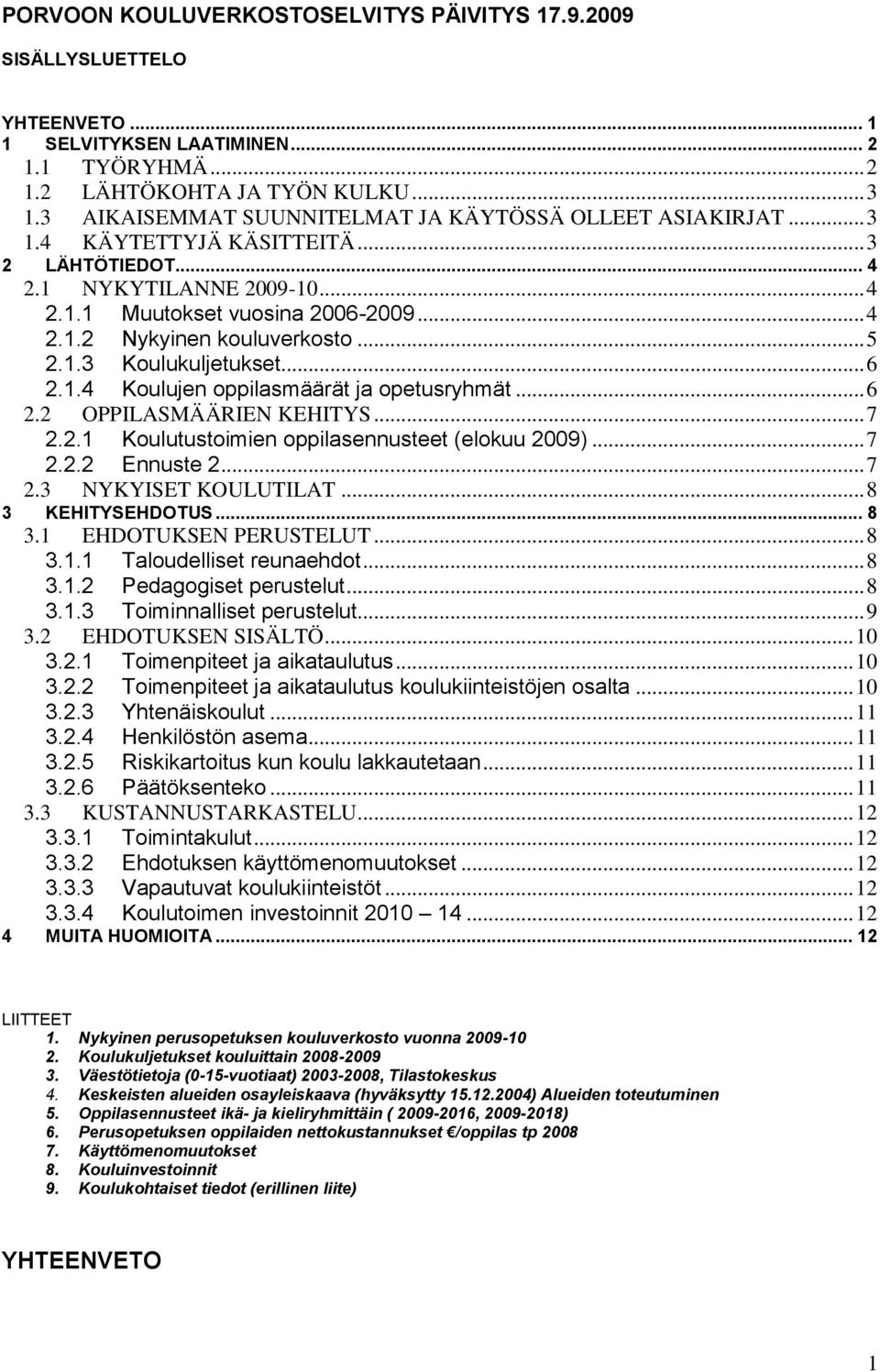 .. 5 2.1.3 Koulukuljetukset... 6 2.1.4 Koulujen oppilasmäärät ja opetusryhmät... 6 2.2 OPPILASMÄÄRIEN KEHITYS... 7 2.2.1 Koulutustoimien oppilasennusteet (elokuu 2009)... 7 2.2.2 Ennuste 2... 7 2.3 NYKYISET KOULUTILAT.