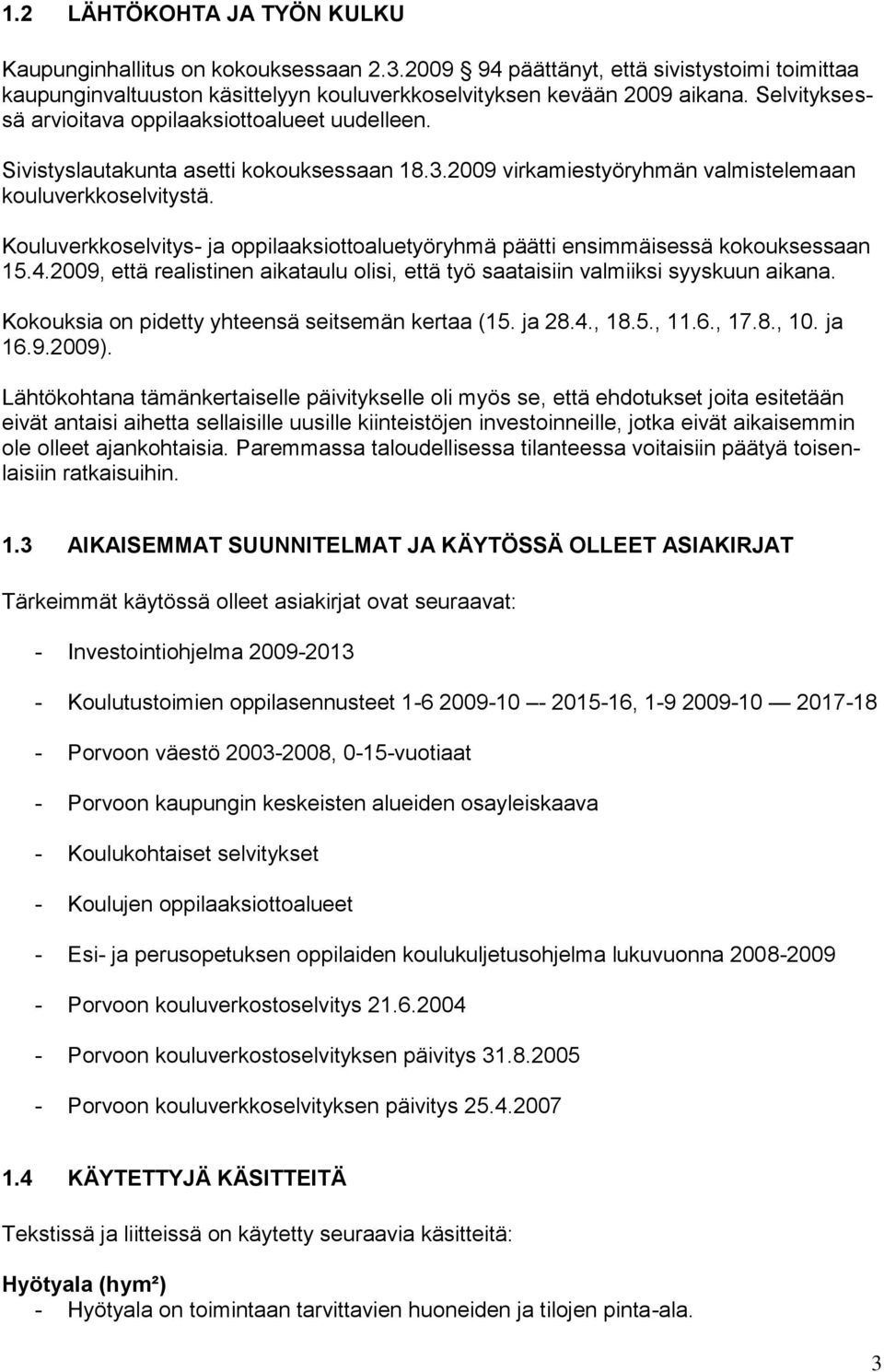 Kouluverkkoselvitys- ja oppilaaksiottoaluetyöryhmä päätti ensimmäisessä kokouksessaan 15.4.2009, että realistinen aikataulu olisi, että työ saataisiin valmiiksi syyskuun aikana.