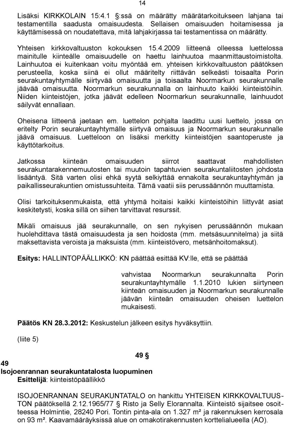 2009 liitteenä olleessa luettelossa mainitulle kiinteälle omaisuudelle on haettu lainhuutoa maanmittaustoimistolta. Lainhuutoa ei kuitenkaan voitu myöntää em.