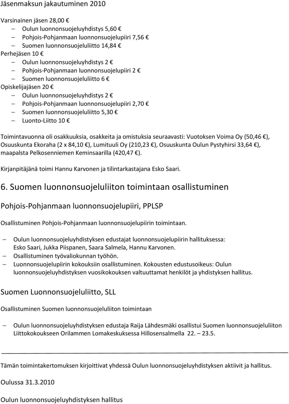 luonnonsuojeluliitto 5,30 Luonto-Liitto 10 Toimintavuonna oli osakkuuksia, osakkeita ja omistuksia seuraavasti: Vuotoksen Voima Oy (50,46 ), Osuuskunta Ekoraha (2 x 84,10 ), Lumituuli Oy (210,23 ),