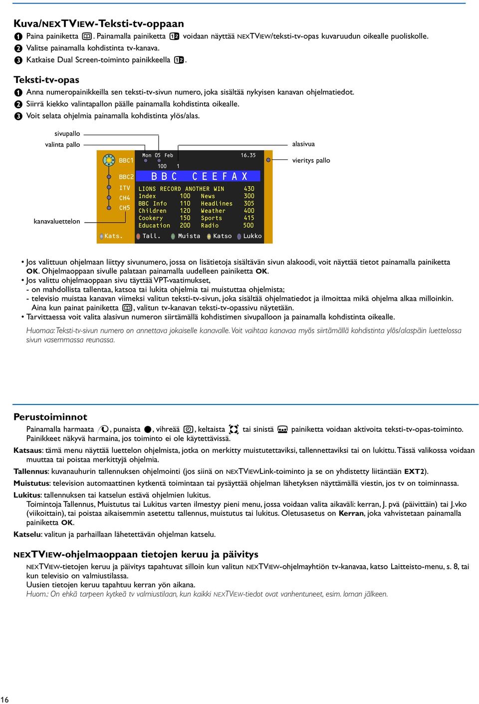 é Siirrä kiekko valintapallon päälle painamalla kohdistinta oikealle. Voit selata ohjelmia painamalla kohdistinta ylös/alas.