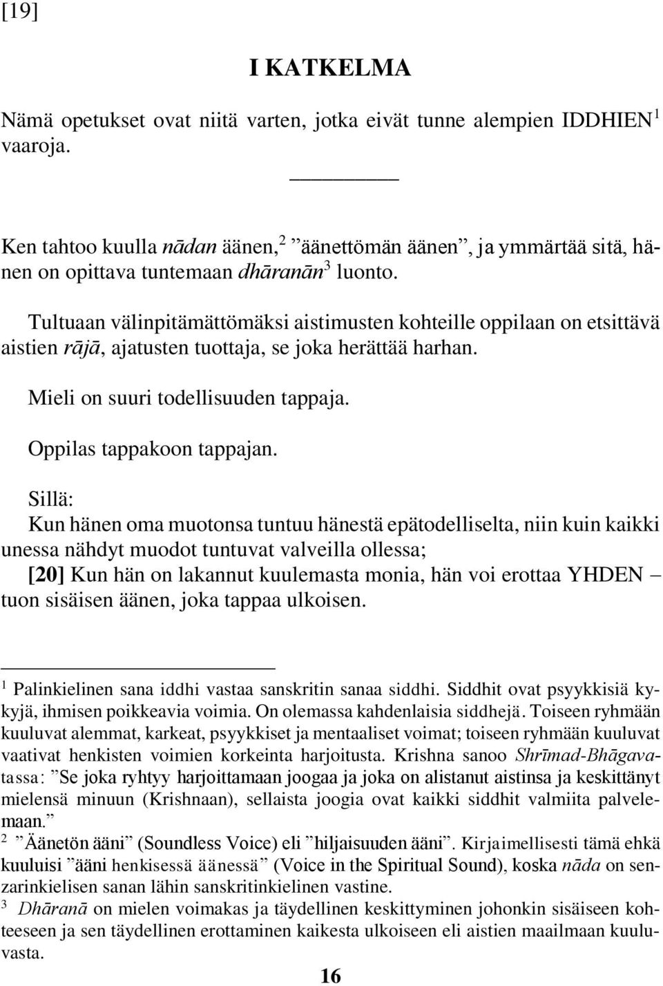 Tultuaan välinpitämättömäksi aistimusten kohteille oppilaan on etsittävä aistien rājā, ajatusten tuottaja, se joka herättää harhan. Mieli on suuri todellisuuden tappaja. Oppilas tappakoon tappajan.