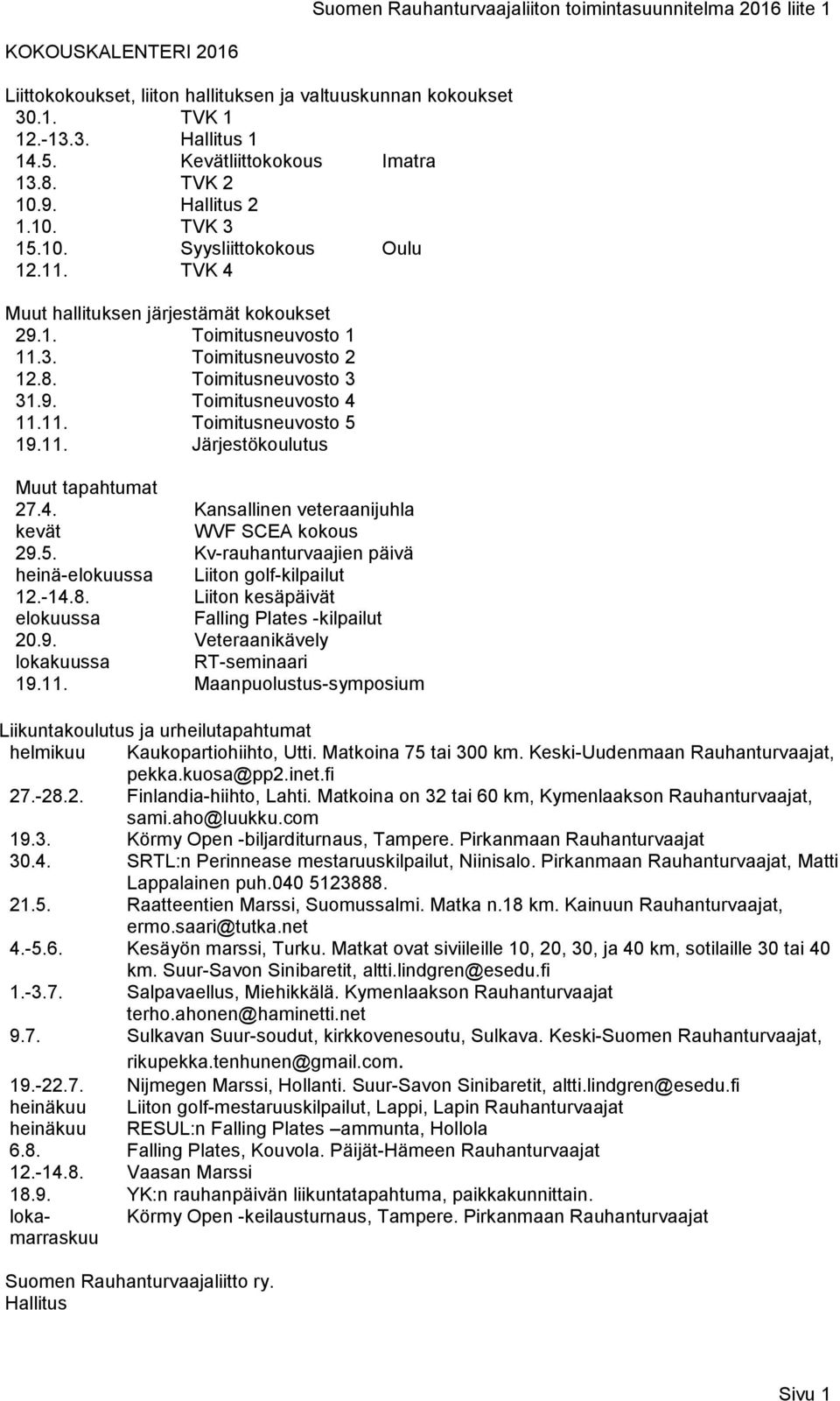 8. Toimitusneuvosto 3 31.9. Toimitusneuvosto 4 11.11. Toimitusneuvosto 5 19.11. Järjestökoulutus Muut tapahtumat 27.4. Kansallinen veteraanijuhla kevät WVF SCEA kokous 29.5. Kv-rauhanturvaajien päivä heinä-elokuussa 12.