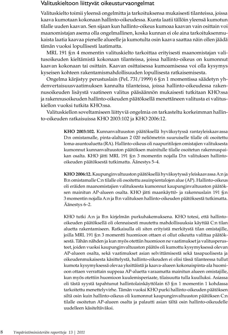 Sen sijaan kun hallinto-oikeus kumoaa kaavan vain osittain voi maanomistajan asema olla ongelmallinen, koska kunnan ei ole aina tarkoituksenmukaista laatia kaavaa pienelle alueelle ja kumotulta osin