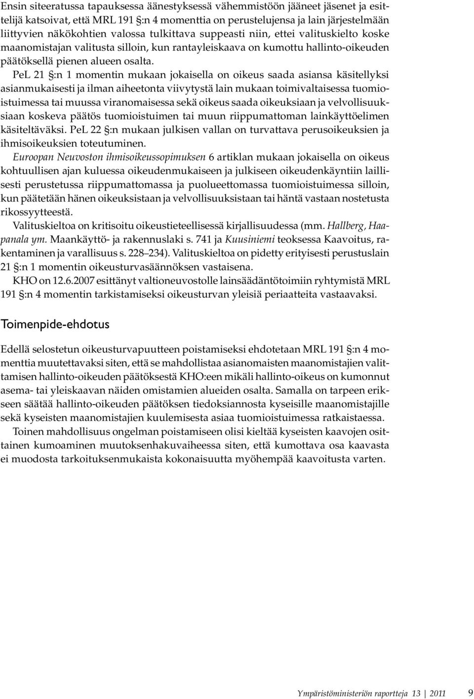 PeL 21 :n 1 momentin mukaan jokaisella on oikeus saada asiansa käsitellyksi asianmukaisesti ja ilman aiheetonta viivytystä lain mukaan toimivaltaisessa tuomioistuimessa tai muussa viranomaisessa sekä