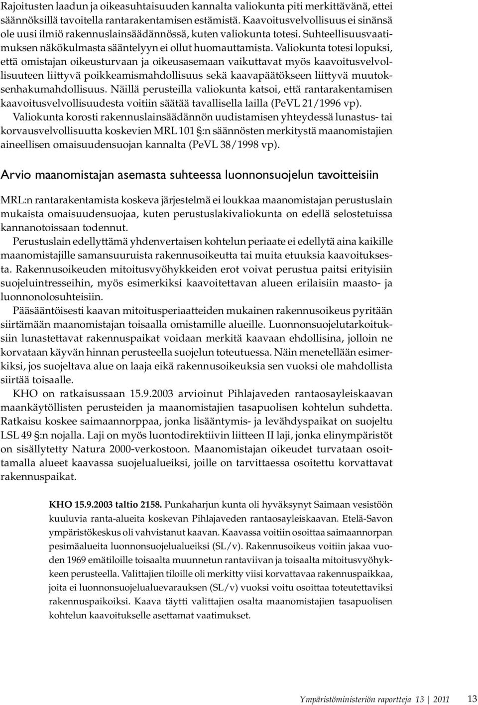 Valiokunta totesi lopuksi, että omistajan oikeusturvaan ja oikeusasemaan vaikuttavat myös kaavoitusvelvollisuuteen liittyvä poikkeamismahdollisuus sekä kaavapäätökseen liittyvä