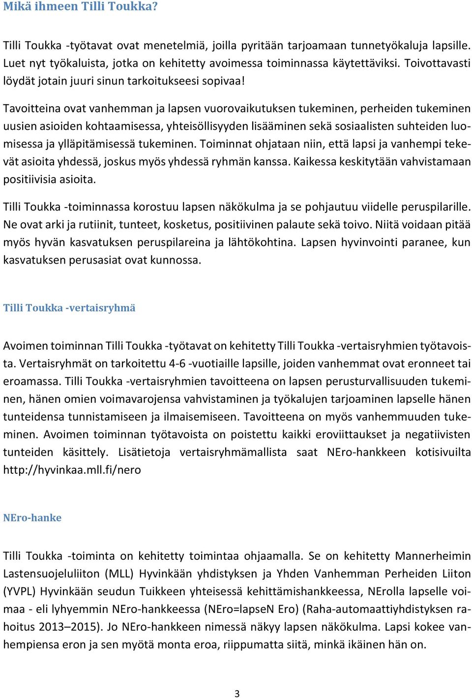 Tavoitteina ovat vanhemman ja lapsen vuorovaikutuksen tukeminen, perheiden tukeminen uusien asioiden kohtaamisessa, yhteisöllisyyden lisääminen sekä sosiaalisten suhteiden luomisessa ja