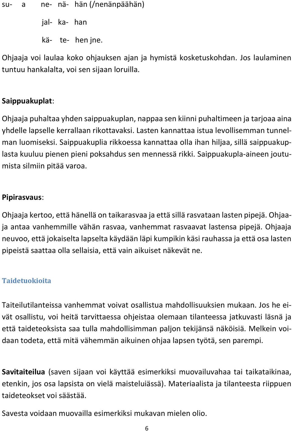 Saippuakuplia rikkoessa kannattaa olla ihan hiljaa, sillä saippuakuplasta kuuluu pienen pieni poksahdus sen mennessä rikki. Saippuakupla-aineen joutumista silmiin pitää varoa.