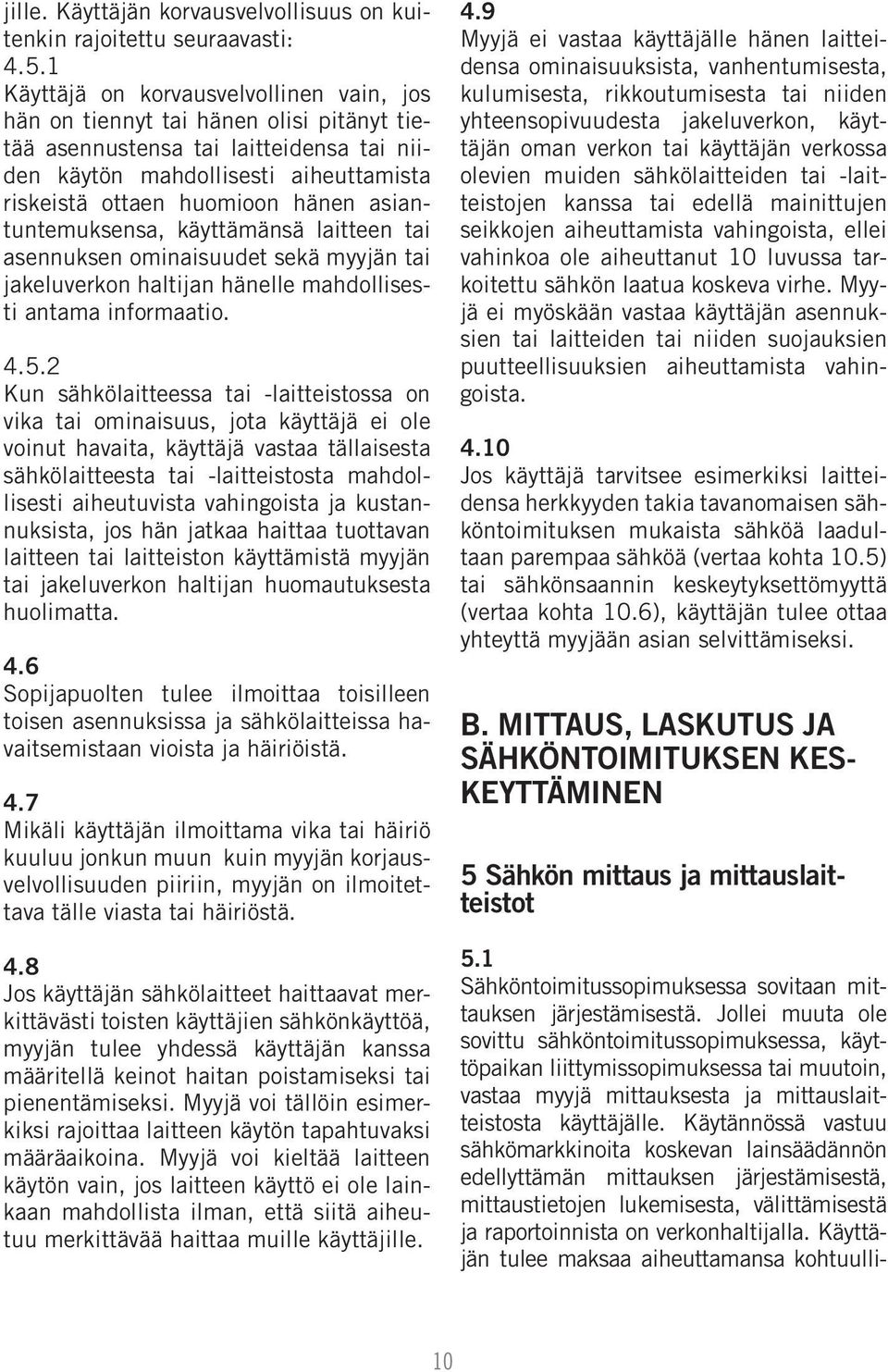 asiantuntemuksensa, käyttämänsä laitteen tai asennuksen ominaisuudet sekä myyjän tai jakeluverkon haltijan hänelle mahdollisesti antama informaatio. 4.5.