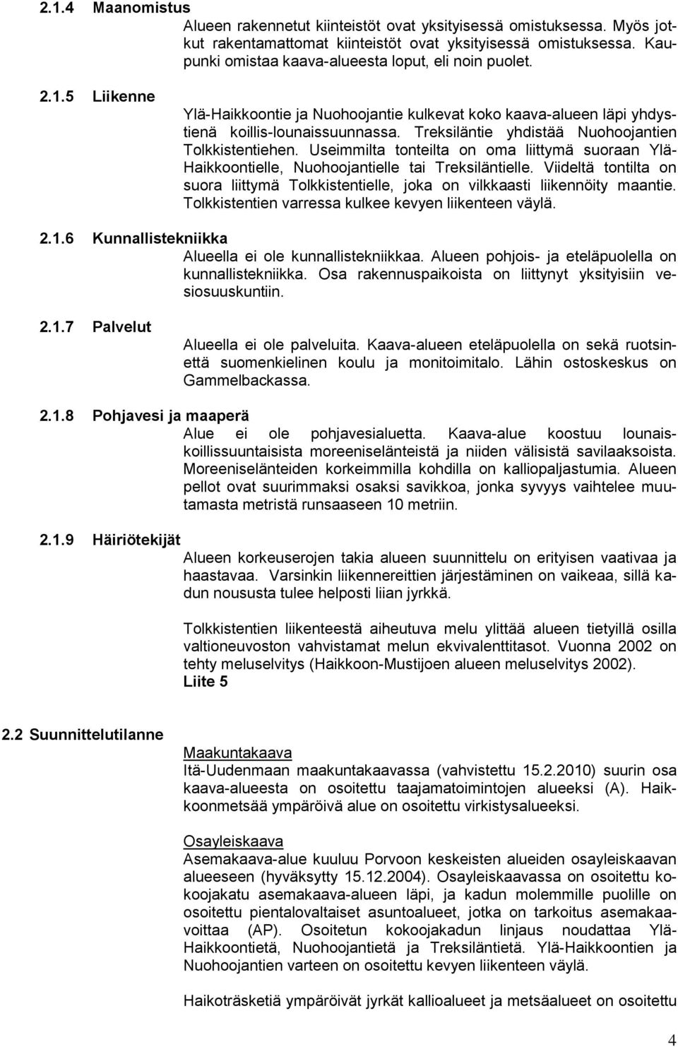 Treksiläntie yhdistää Nuohoojantien Tolkkistentiehen. Useimmilta tonteilta on oma liittymä suoraan Ylä- Haikkoontielle, Nuohoojantielle tai Treksiläntielle.