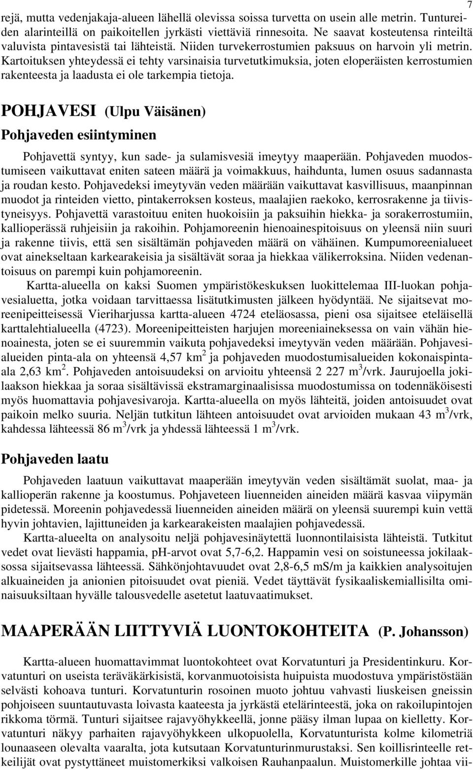 Kartoituksen yhteydessä ei tehty varsinaisia turvetutkimuksia, joten eloperäisten kerrostumien rakenteesta ja laadusta ei ole tarkempia tietoja.